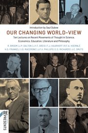 Our changing world-view : ten lectures on recent movements of thought in science, economics, education, literature and philosophy cover image