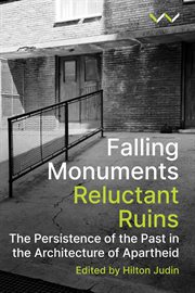 Falling monuments, reluctant ruins : the persistence of the past in the architecture of apartheid cover image
