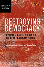 Destroying democracy : neoliberal capitalism and the rise of authoritarian politics cover image