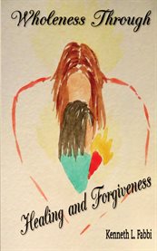 Wholeness Through Healing and Forgiveness cover image