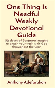 One thing is needful weekly devotional guide. 52 doses of Scriptural insights to enrich your walk with God throughout the year cover image