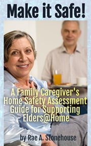 Make it safe! a family caregiver's home safety assessment guide for supporting elders@home cover image