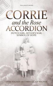 Corrie and the rose accordion. Dutch Girl, Hitler's War, Symbol of Hope cover image