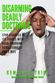 Disarming deadly doctrines. Stop Sickness in its Tracks with Head-Smacking Revelations of God's Will cover image