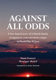 Against all odds. A fact-based story of a Dutch family in Japanese concentration camps in World War II Java cover image