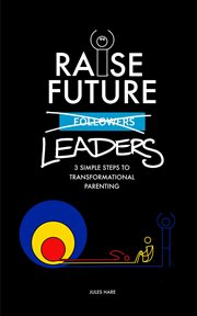 Raise future leaders. 3 Simple Steps to Transformational Parenting cover image