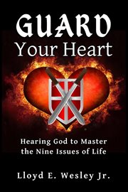 Guard your heart. Hearing God to Master the Nine Issues of Life cover image