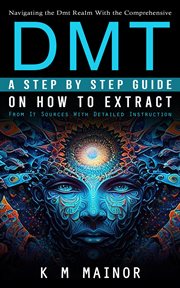 Dmt : Navigating the Dmt Realm With the Comprehensive (A Step by Step Guide on How to Extract From It Sour cover image