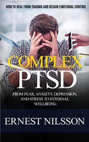 Complex Ptsd : How to Heal From Trauma and Regain Emotional Control (From Fear, Anxiety, Depression, and Stress to cover image