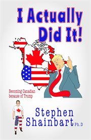 I actually did it! : becoming Canadian because of Trump cover image