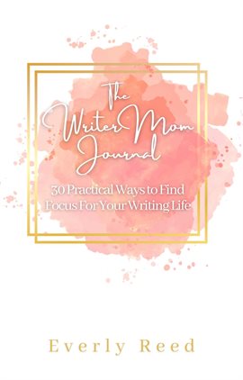 Cover image for The Writer Mom Journal: 30 Practical Ways to Find Focus For Your Writing Life