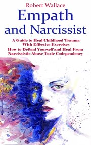 Empath and Narcissist : A Guide to Heal Childhood Trauma With Effective Exercises (How to Defend Yourself and Heal From Narc cover image