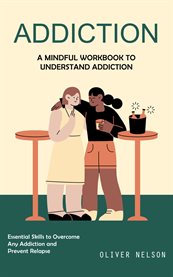 Addiction : A Mindful Workbook to Understand Addiction (Essential Skills to Overcome Any Addiction and Prevent R cover image
