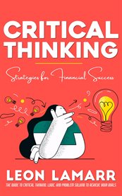 Critical Thinking : Strategies for Financial Success (The Guide to Critical Thinking, Logic, and Problem Solving to Achi cover image