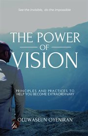 The power of vision. Principles and Practices To Help You Become Extraordinary cover image
