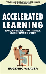 Accelerated Learning : Proven Scientific Advanced Techniques for Speed Reading (Focus, Information, Study, Technique, Advan cover image