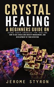 Crystal Healing : A Beginners Guide on Using Earth Energies for Healing (How to Use Stress and Anxiety Management, and cover image