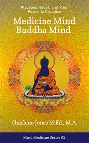 Medicine mind buddha mind. Placebos, Belief, and the Power of Your Mind to Visualize cover image