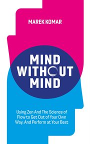 Mind without mind. Using Zen And The Science of Flow to Get Out of Your Own Way, And Perform at Your Best cover image