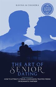 The Art of Senior Dating : How to Attract a Travel Companion, Trusted Friend or Romantic Partner cover image
