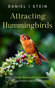 Attracting Hummingbirds : How to Design Backyard Environments Using Feeders and Flowers cover image