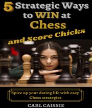 5 strategic ways to win at chess and score chicks. Spice up your dating life with easy Chess strategies cover image