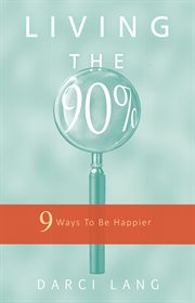 Living the 90%. 9 Ways To Be Happier cover image