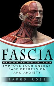 Fascia : How to Free Your Fiber-optic Fascia (Improve Your Energy Ease Depression and Anxiety) cover image