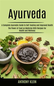 Ayurveda : A Complete Ayurvedic Guide to Self-healing and Improved Health (The Power of Food as Medicine With R cover image