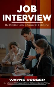 Job Interview : The Definitive Guide to Shining in It Interviews (How to Interview With Courage and Answer Job Inter cover image