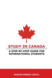 Study in Canada : A Step-By-Step Guide for International Students. A step-by-step guide for international students cover image