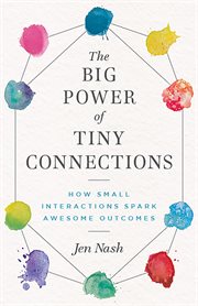 The big power of tiny connections. How Small Interactions Spark Awesome Outcomes cover image