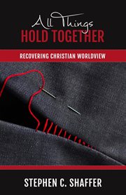 All things hold together : Recovering Christian Worldview cover image
