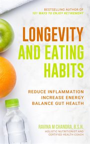 Longevity and Eating Habits : A Simple Blueprint to Reduce Inflammation, Increase Energy and Balance Gut Health So You Can Age Wel cover image