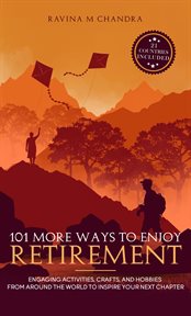 101 More Ways to Enjoy Retirement : Engaging Activities, Crafts, and Hobbies from Around the World to Inspire Your Next Chapter cover image