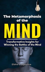 The Metamorphosis of the Mind : Transformative Insights for Winning the Battles of the Mind cover image