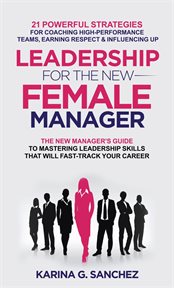 Leadership for the new female manager : 21 powerful strategies for coaching high-performance teams, earning respect, & influencing up cover image