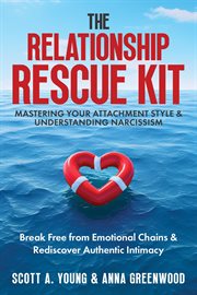 The Relationship Rescue Kit : Mastering Your Attachment Style & Understanding Narcissism. Break Free from Emotional Chains & Rediscover Authentic Intimacy cover image