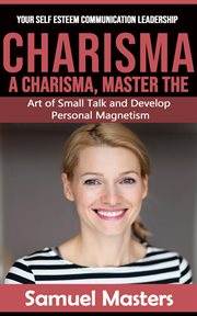 Charisma : Your Self Esteem Communication Leadership (A Charisma, Master the Art of Small Talk and Develop Pers cover image