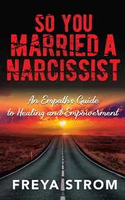 So you married a narcissist : An Empath's Guide to Healing and Empowerment cover image