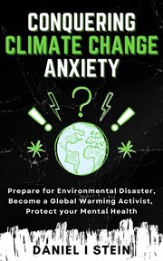 Conquering Climate Change Anxiety : Prepare for Environmental Disaster, Become a Global Warming Activist, Protect your Mental Health cover image