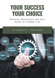 Your success - your choice : personal adventures and your guide to a happy life cover image