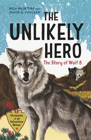 The Unlikely Hero : The Story of Wolf 8. Chronicles of the Yellowstone Wolves cover image