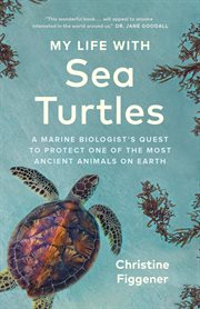 My Life with Sea Turtles : A Marine Biologist's Quest to Protect One of the Most Ancient Animals on Earth cover image