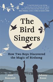 The Bird Singers : How Two Boys Discovered The Magic Of Birdsong cover image