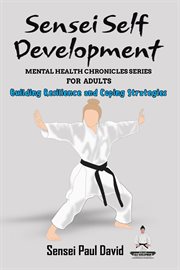 Building Resilience and Coping Strategies : Sensei Self Development Mental Health Chronicles cover image