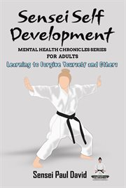 Learning to Forgive Yourself and Others : Sensei Self Development Mental Health Chronicles cover image