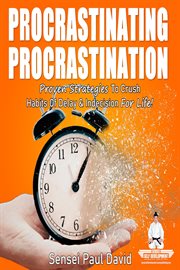 Procrastinating Procrastination : Proven Strategies to Crush Habits of Delay & Indecision for Life. Sensei Self Development Mental Health Books cover image