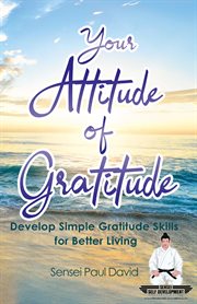 Your Attitude of Gratitude : Develop Simple Gratitude Skills for Better Living. Sensei Publishing Self Development. Sensei Self Development Mental Health Books cover image