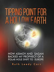 Tipping Point for a Hollow Earth : How Asimov And Sagan Backed My Prophecy Of A Polar Hole Shift To Europe cover image